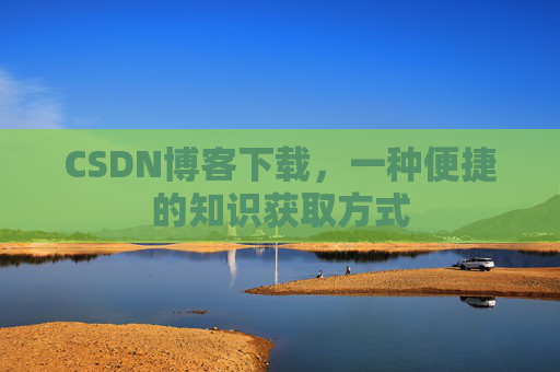 CSDN博客下载，一种便捷的知识获取方式